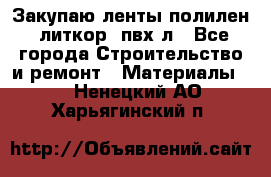 Закупаю ленты полилен, литкор, пвх-л - Все города Строительство и ремонт » Материалы   . Ненецкий АО,Харьягинский п.